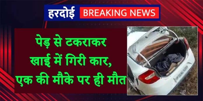 Hardoi news: पेड़ से टकराकर खाई में गिरी कार, एक की मौके पर ही मौत , 3 लोग घायल