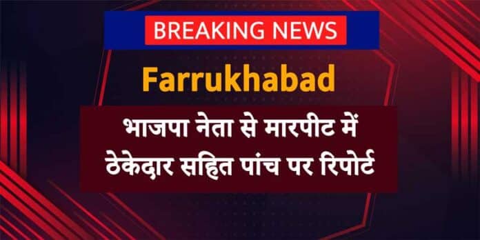 Farrukhabad News: भाजपा नेता से मारपीट में शराब ठेकेदार सहित 5 पर रिपोर्ट